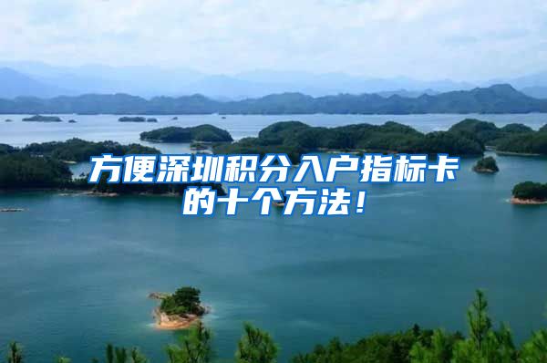 方便深圳积分入户指标卡的十个方法！