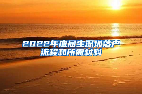 2022年应届生深圳落户流程和所需材料