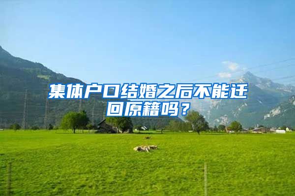 集体户口结婚之后不能迁回原籍吗？