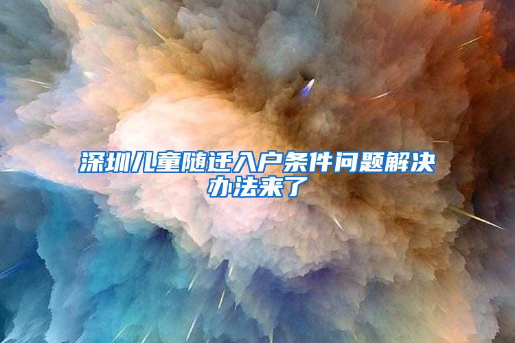 深圳儿童随迁入户条件问题解决办法来了