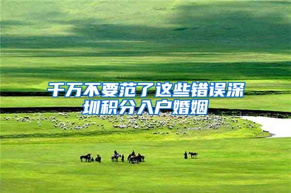 千万不要范了这些错误深圳积分入户婚姻
