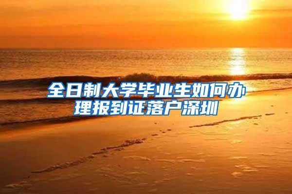 全日制大学毕业生如何办理报到证落户深圳
