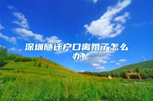 深圳随迁户口离婚了怎么办