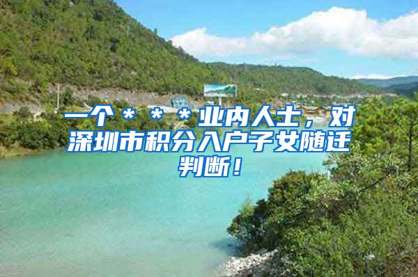 一个＊＊＊业内人士，对深圳市积分入户子女随迁判断！