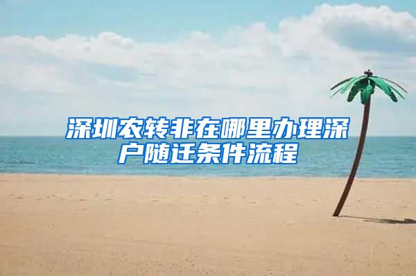 深圳农转非在哪里办理深户随迁条件流程