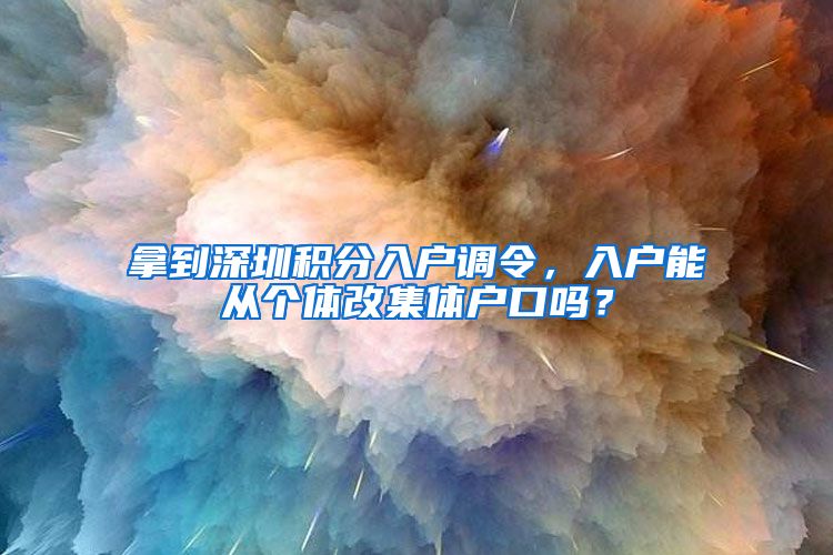 拿到深圳积分入户调令，入户能从个体改集体户口吗？