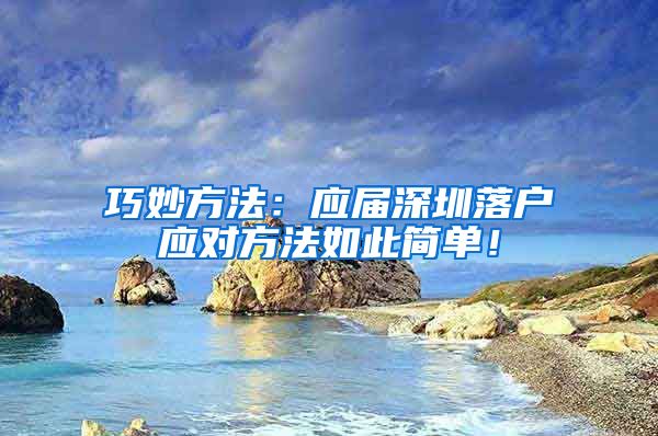 巧妙方法：应届深圳落户应对方法如此简单！