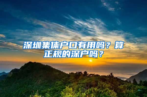 深圳集体户口有用吗？算正规的深户吗？