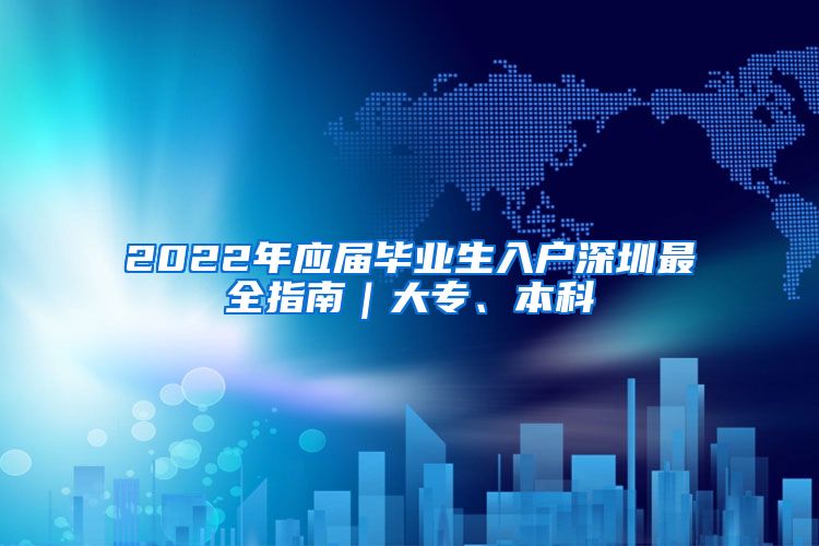 2022年应届毕业生入户深圳最全指南｜大专、本科