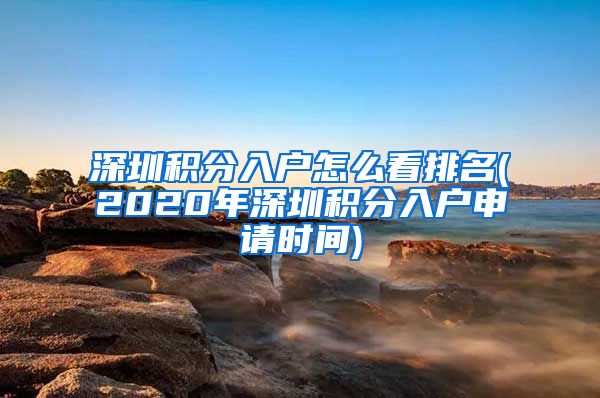 深圳积分入户怎么看排名(2020年深圳积分入户申请时间)