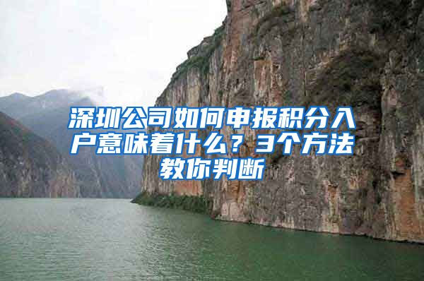 深圳公司如何申报积分入户意味着什么？3个方法教你判断
