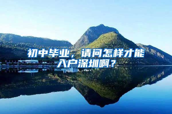 初中毕业，请问怎样才能入户深圳啊？