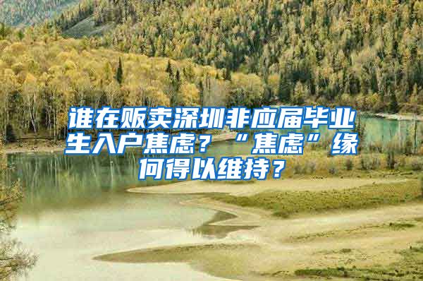 谁在贩卖深圳非应届毕业生入户焦虑？“焦虑”缘何得以维持？