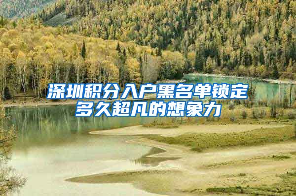 深圳积分入户黑名单锁定多久超凡的想象力