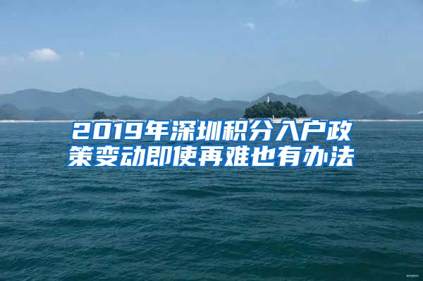 2019年深圳积分入户政策变动即使再难也有办法