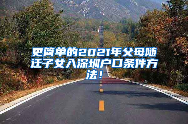 更简单的2021年父母随迁子女入深圳户口条件方法！