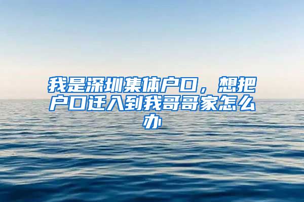 我是深圳集体户口，想把户口迁入到我哥哥家怎么办