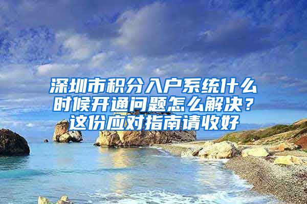 深圳市积分入户系统什么时候开通问题怎么解决？这份应对指南请收好