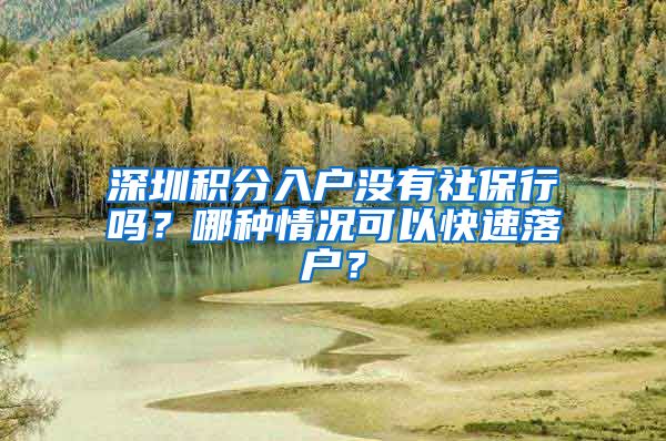深圳积分入户没有社保行吗？哪种情况可以快速落户？