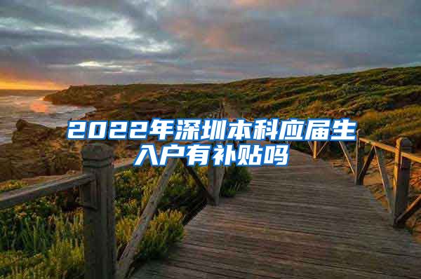2022年深圳本科应届生入户有补贴吗