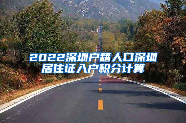 2022深圳户籍人口深圳居住证入户积分计算