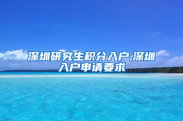 深圳研究生积分入户,深圳入户申请要求