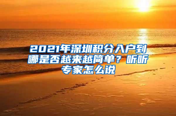 2021年深圳积分入户到哪是否越来越简单？听听专家怎么说