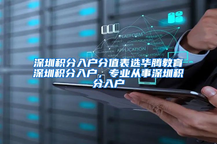 深圳积分入户分值表选华腾教育深圳积分入户，专业从事深圳积分入户