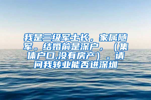 我是三级军士长，家属随军。结婚前是深户，（集体户口,没有房产）。请问我转业能否进深圳