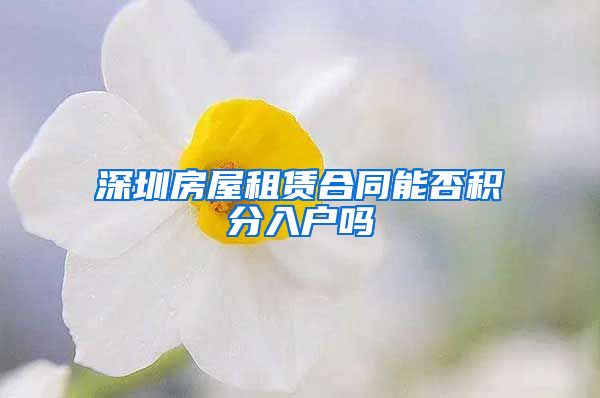 深圳房屋租赁合同能否积分入户吗