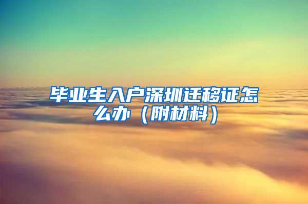 毕业生入户深圳迁移证怎么办（附材料）