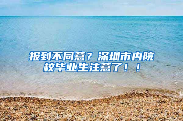 报到不同意？深圳市内院校毕业生注意了！！