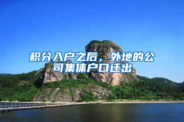 积分入户之后，外地的公司集体户口迁出