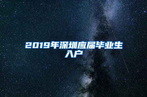 2019年深圳应届毕业生入户