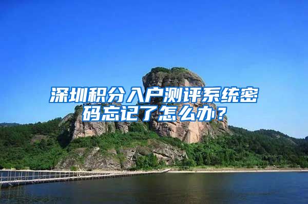 深圳积分入户测评系统密码忘记了怎么办？