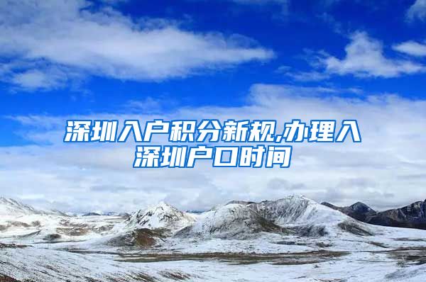 深圳入户积分新规,办理入深圳户口时间