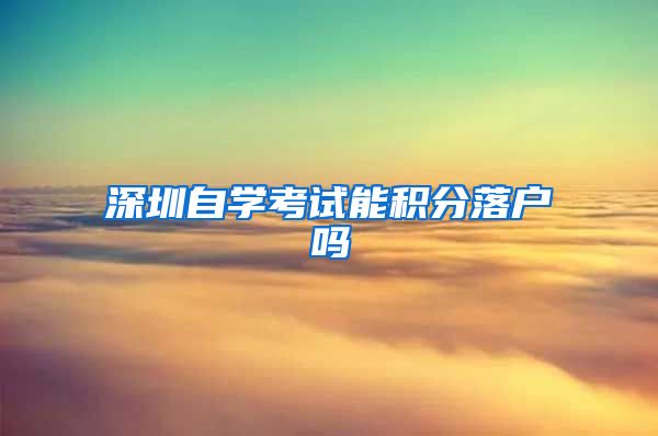 深圳自学考试能积分落户吗