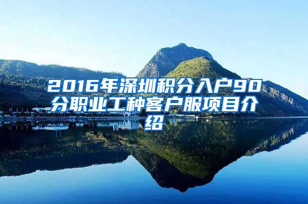 2016年深圳积分入户90分职业工种客户服项目介绍