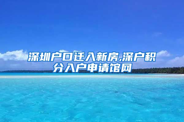 深圳户口迁入新房,深户积分入户申请馆网