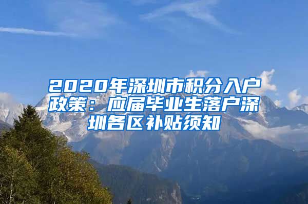 2020年深圳市积分入户政策：应届毕业生落户深圳各区补贴须知