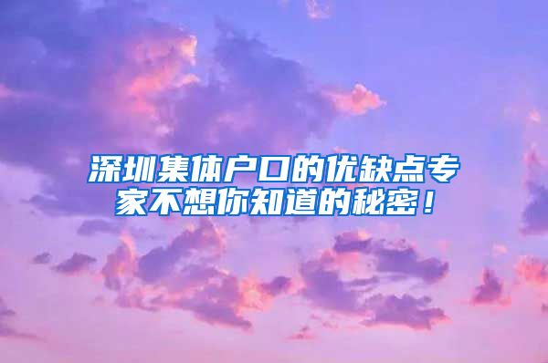 深圳集体户口的优缺点专家不想你知道的秘密！