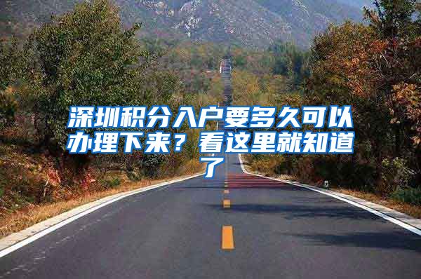 深圳积分入户要多久可以办理下来？看这里就知道了