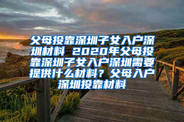 父母投靠深圳子女入户深圳材料 2020年父母投靠深圳子女入户深圳需要提供什么材料？父母入户深圳投靠材料