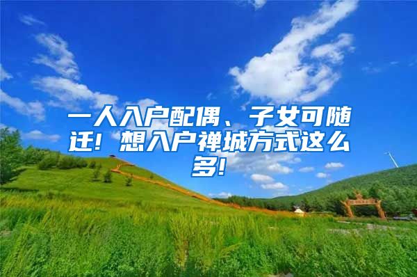 一人入户配偶、子女可随迁! 想入户禅城方式这么多!