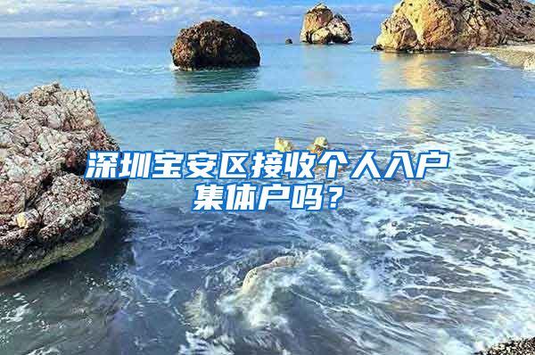 深圳宝安区接收个人入户集体户吗？