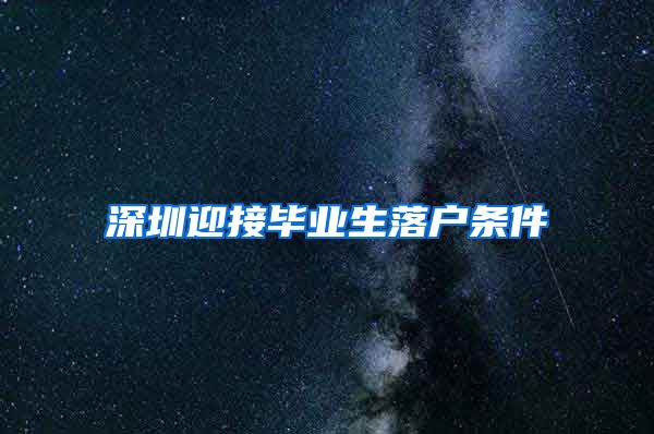 深圳迎接毕业生落户条件