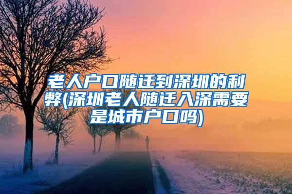老人户口随迁到深圳的利弊(深圳老人随迁入深需要是城市户口吗)