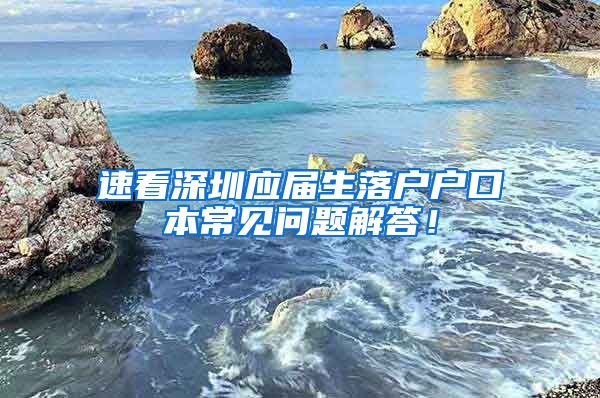 速看深圳应届生落户户口本常见问题解答！