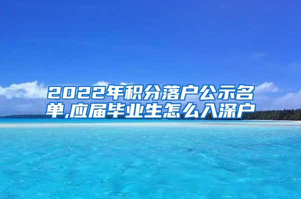 2022年积分落户公示名单,应届毕业生怎么入深户