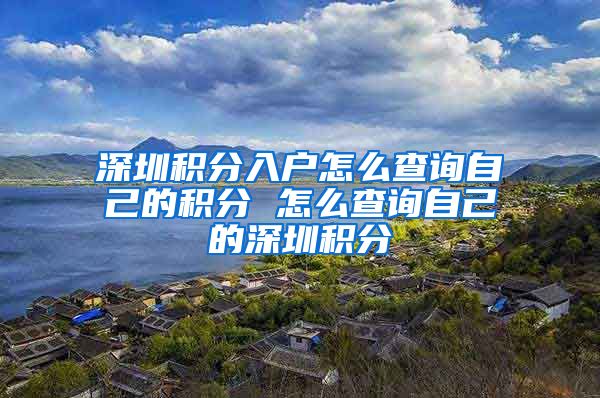深圳积分入户怎么查询自己的积分 怎么查询自己的深圳积分